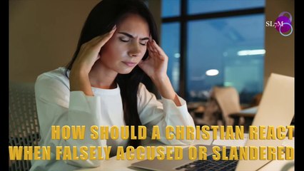 HOW SHOULD A CHRISTIAN REACT WHEN FALSELY ACCUSED OR SLANDERED